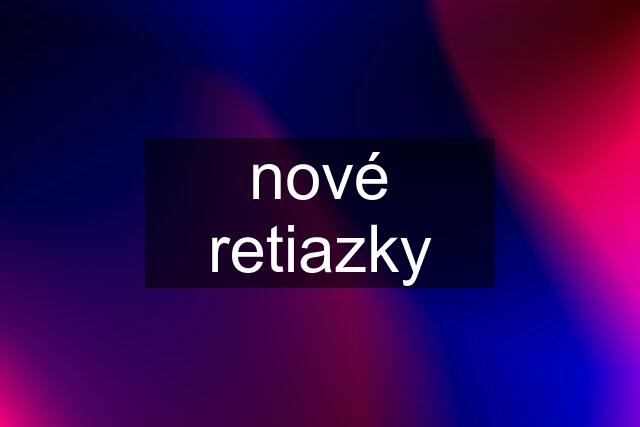 nové retiazky