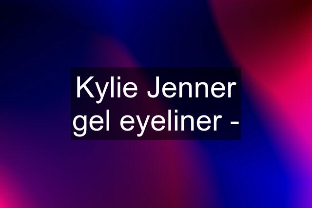 Kylie Jenner gel eyeliner -