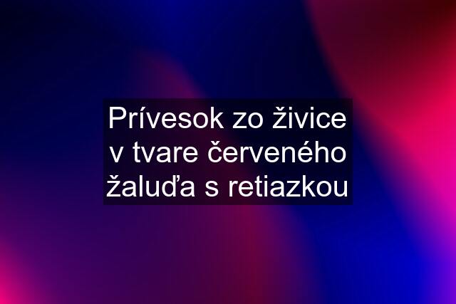 Prívesok zo živice v tvare červeného žaluďa s retiazkou