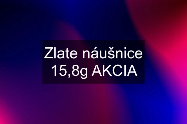 Zlate náušnice 15,8g AKCIA