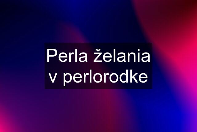 Perla želania v perlorodke