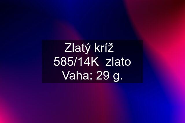 Zlatý kríž   585/14K  zlato Vaha: 29 g.