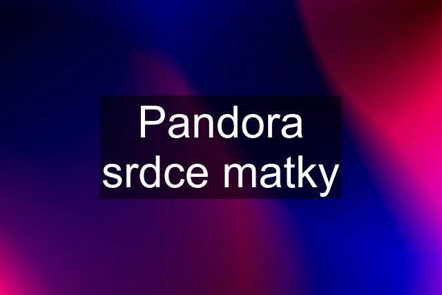 Pandora srdce matky