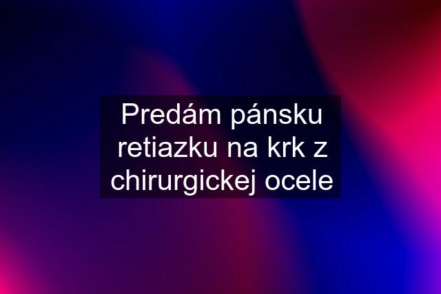 Predám pánsku retiazku na krk z chirurgickej ocele