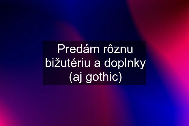 Predám rôznu bižutériu a doplnky (aj gothic)