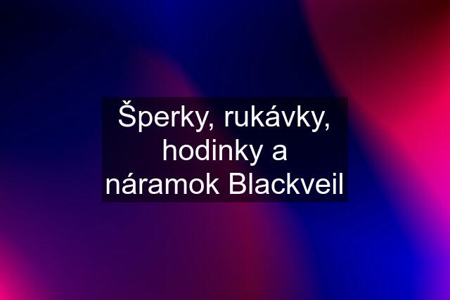 Šperky, rukávky, hodinky a náramok Blackveil