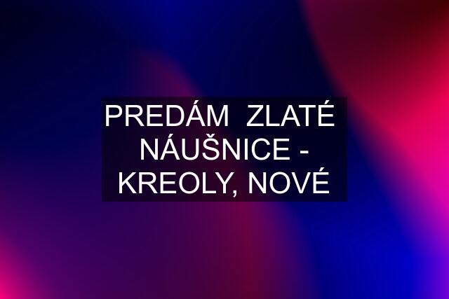 PREDÁM  ZLATÉ  NÁUŠNICE - KREOLY, NOVÉ