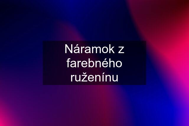 Náramok z farebného ruženínu