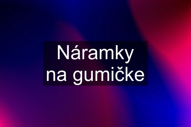 Náramky na gumičke