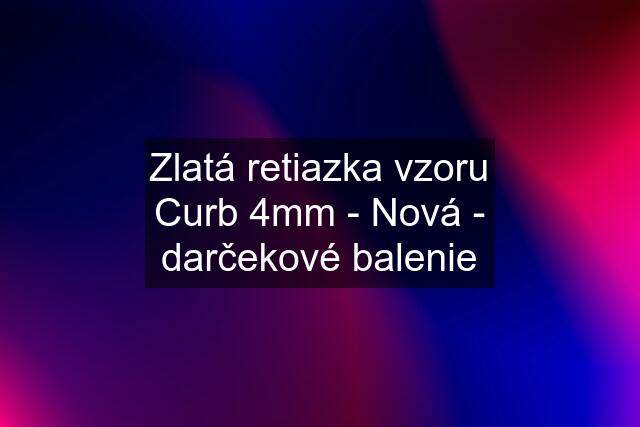 Zlatá retiazka vzoru Curb 4mm - Nová - darčekové balenie