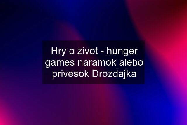 Hry o zivot - hunger games naramok alebo privesok Drozdajka