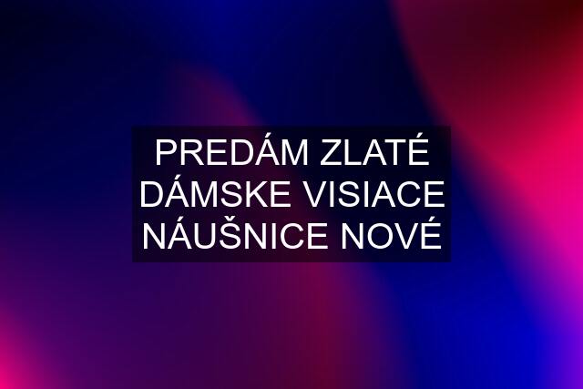 PREDÁM ZLATÉ DÁMSKE VISIACE NÁUŠNICE NOVÉ