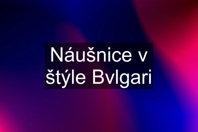 Náušnice v štýle Bvlgari