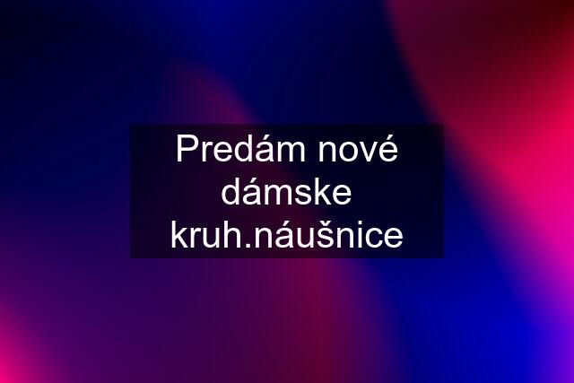 Predám nové dámske kruh.náušnice