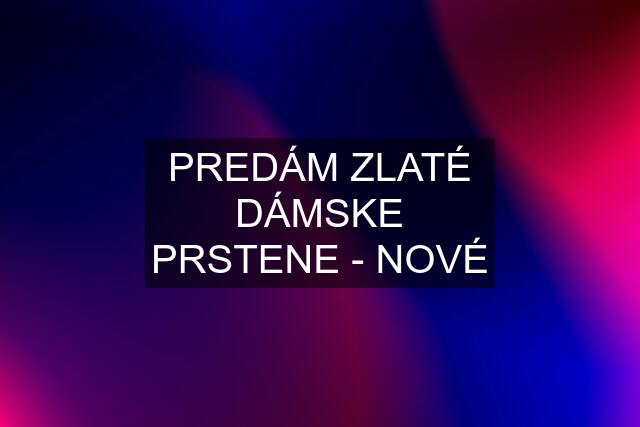 PREDÁM ZLATÉ DÁMSKE PRSTENE - NOVÉ