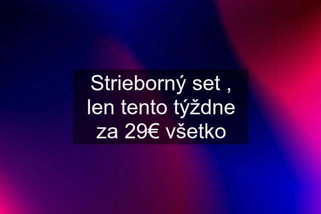 Strieborný set , len tento týždne za 29€ všetko