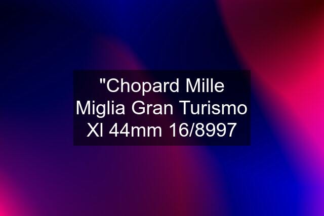 "Chopard Mille Miglia Gran Turismo Xl 44mm 16/8997