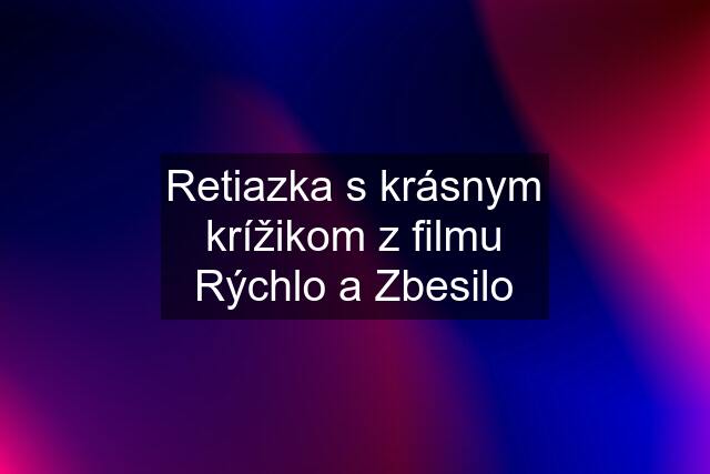 Retiazka s krásnym krížikom z filmu Rýchlo a Zbesilo