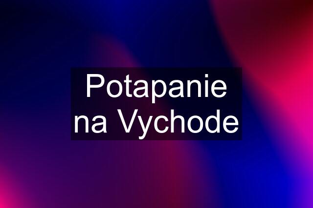 Potapanie na Vychode