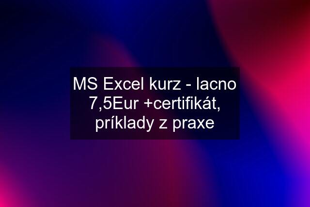 MS Excel kurz - lacno 7,5Eur +certifikát, príklady z praxe