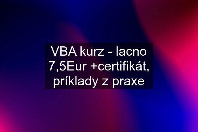 VBA kurz - lacno 7,5Eur +certifikát, príklady z praxe