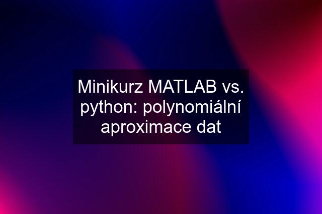 Minikurz MATLAB vs. python: polynomiální aproximace dat