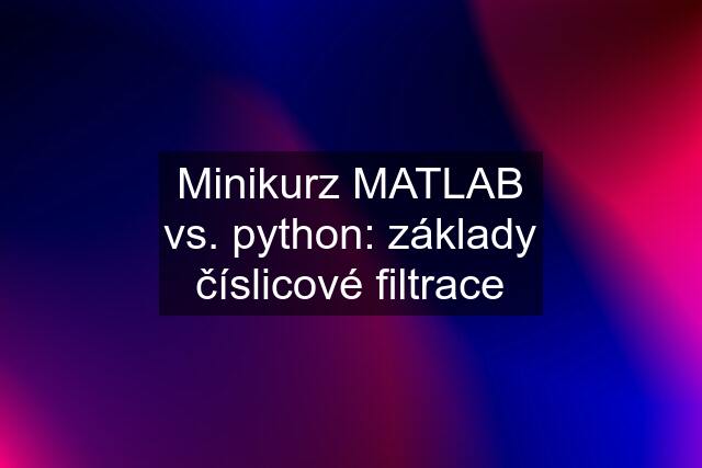 Minikurz MATLAB vs. python: základy číslicové filtrace