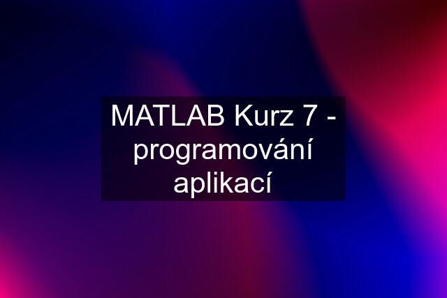 MATLAB Kurz 7 - programování aplikací