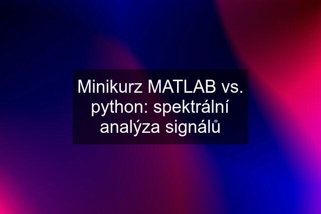 Minikurz MATLAB vs. python: spektrální analýza signálů