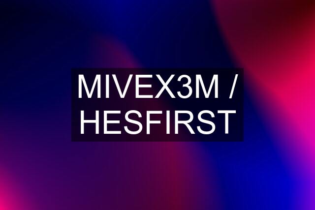 MIVEX3M / HESFIRST