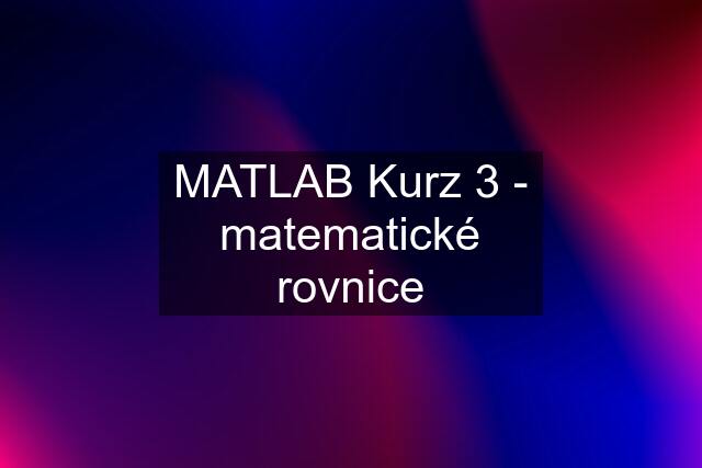 MATLAB Kurz 3 - matematické rovnice