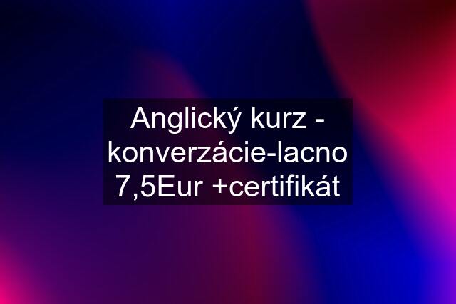 Anglický kurz - konverzácie-lacno 7,5Eur +certifikát