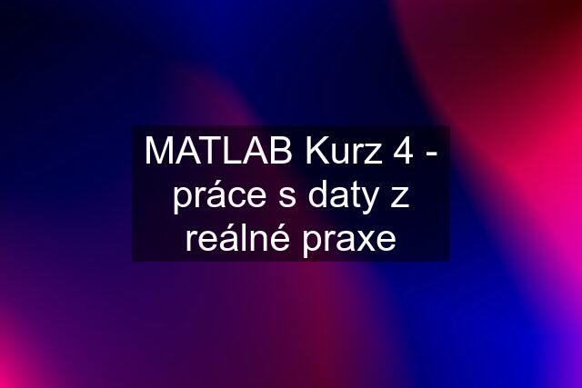 MATLAB Kurz 4 - práce s daty z reálné praxe