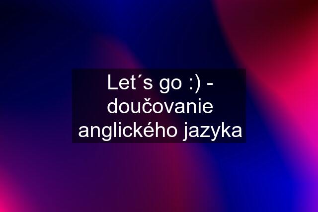 Let´s go :) - doučovanie anglického jazyka