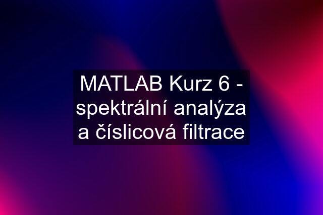MATLAB Kurz 6 - spektrální analýza a číslicová filtrace