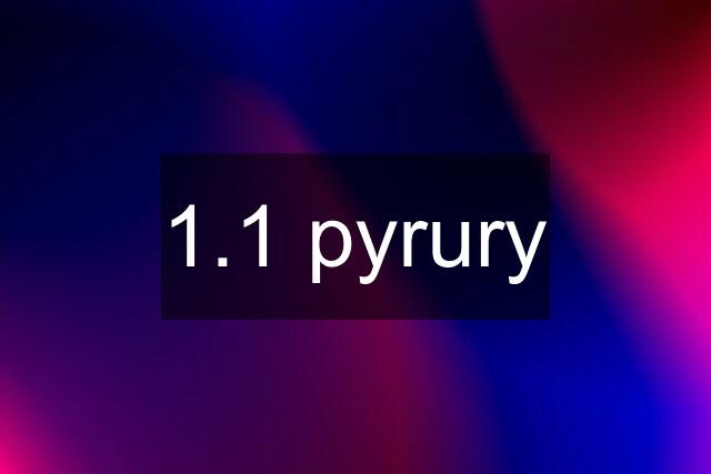 1.1 pyrury