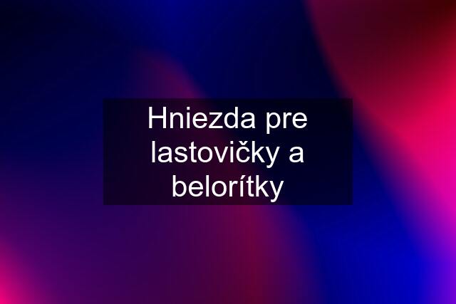 Hniezda pre lastovičky a belorítky