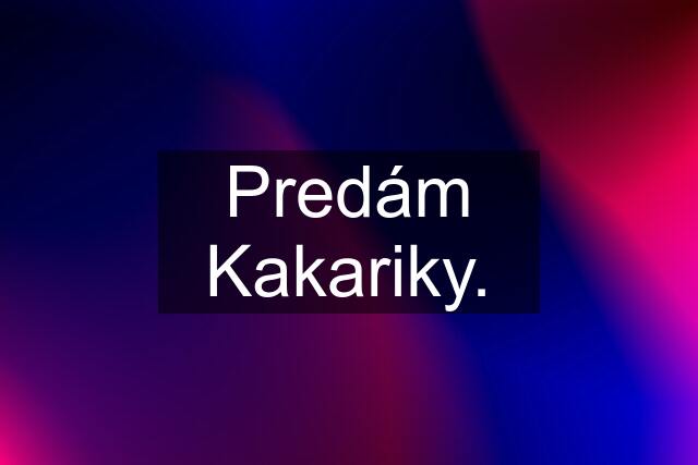 Predám Kakariky.