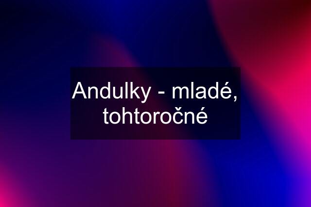 Andulky - mladé, tohtoročné