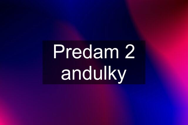 Predam 2 andulky