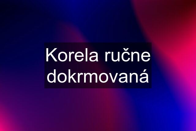 Korela ručne dokrmovaná