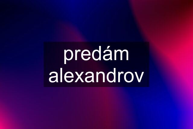 predám alexandrov