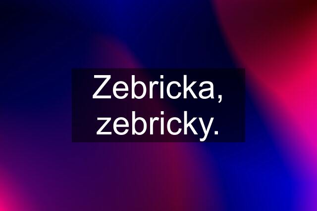 Zebricka, zebricky.