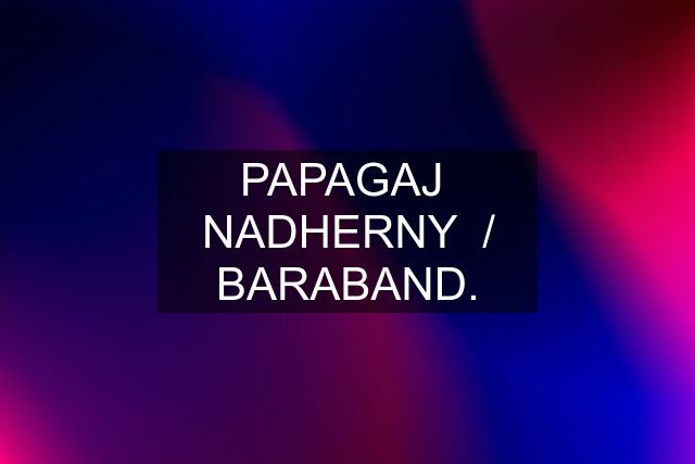 PAPAGAJ  NADHERNY  / BARABAND.