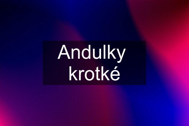 Andulky  krotké