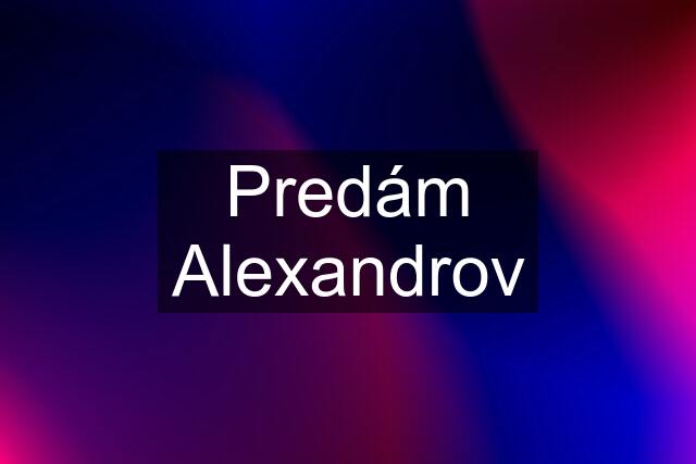 Predám Alexandrov