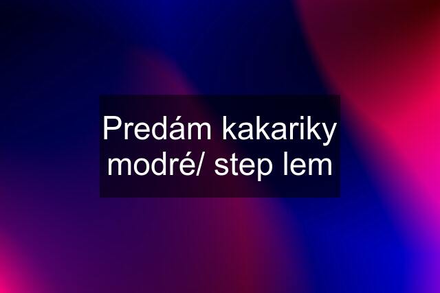 Predám kakariky modré/ step lem