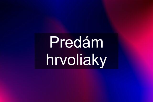 Predám hrvoliaky