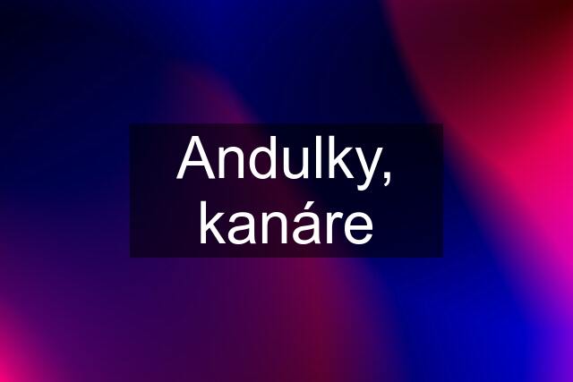 Andulky, kanáre