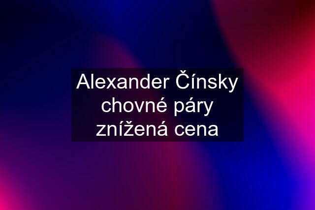 Alexander Čínsky chovné páry znížená cena